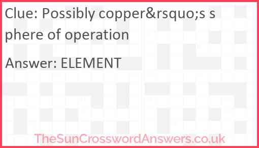 Possibly copper&rsquo;s sphere of operation Answer