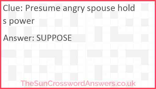 Presume angry spouse holds power Answer