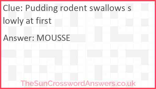 Pudding rodent swallows slowly at first Answer