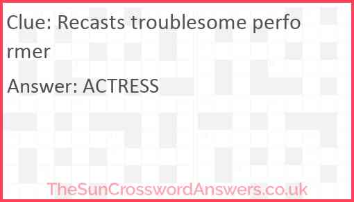 Recasts troublesome performer Answer
