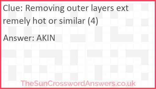 Removing outer layers extremely hot or similar (4) Answer