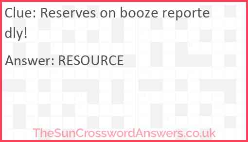 Reserves on booze reportedly! Answer