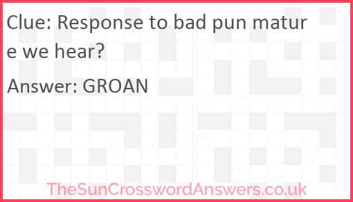 Response to bad pun mature we hear? Answer