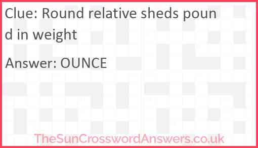 Round relative sheds pound in weight crossword clue