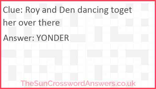 Roy and Den dancing together over there Answer