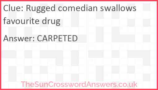 Rugged comedian swallows favourite drug Answer