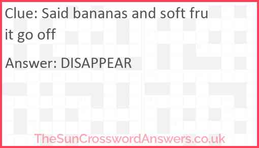 Said bananas and soft fruit go off Answer