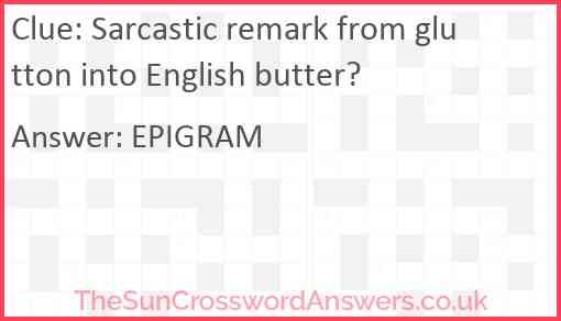 Sarcastic remark from glutton into English butter? Answer