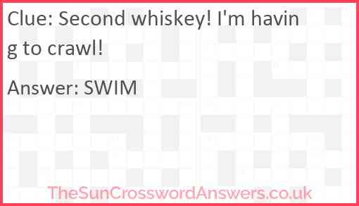 Second whiskey! I'm having to crawl! Answer