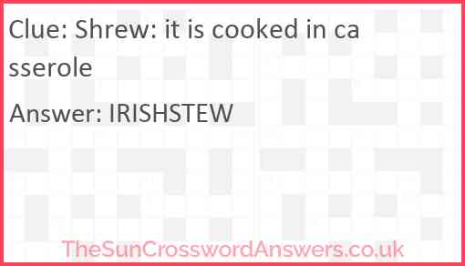 Shrew: it is cooked in casserole Answer