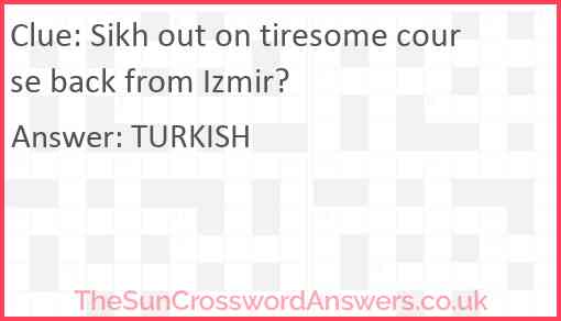 Sikh out on tiresome course back from Izmir? Answer