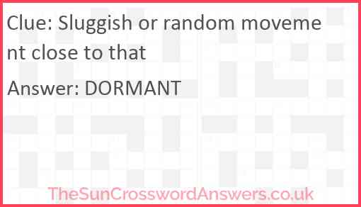 Sluggish or random movement close to that Answer