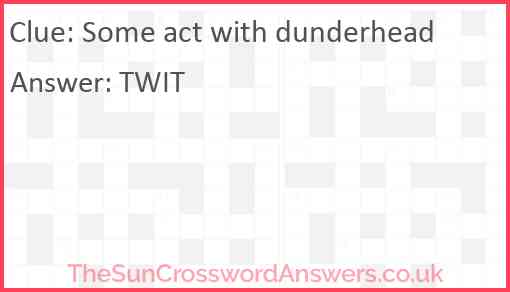 Some act with dunderhead Answer