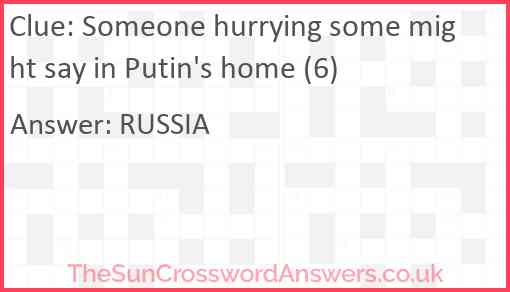 Someone hurrying some might say in Putin's home (6) Answer