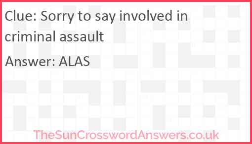 Sorry to say involved in criminal assault Answer