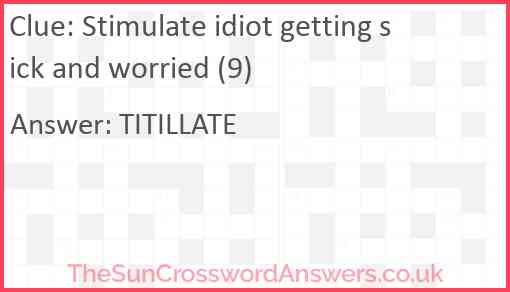 Stimulate idiot getting sick and worried (9) Answer