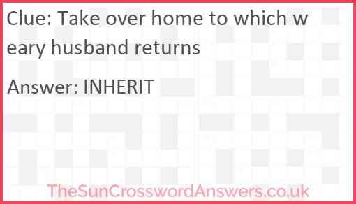 Take over home to which weary husband returns Answer