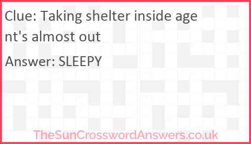 Taking shelter inside agent's almost out Answer