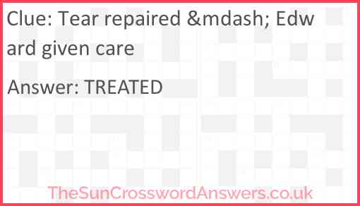 Tear repaired &mdash; Edward given care Answer