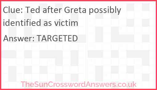 Ted after Greta possibly identified as victim Answer