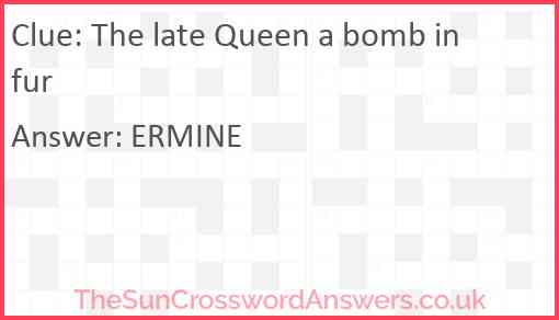 The late Queen a bomb in fur Answer