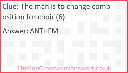 The man is to change composition for choir (6) Answer