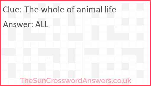 The whole of animal life Answer
