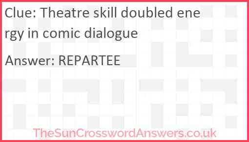 Theatre skill doubled energy in comic dialogue Answer