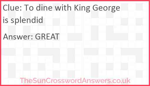 To dine with King George is splendid Answer