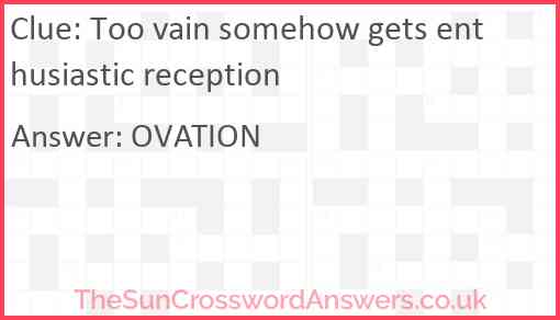 Too vain somehow gets enthusiastic reception Answer