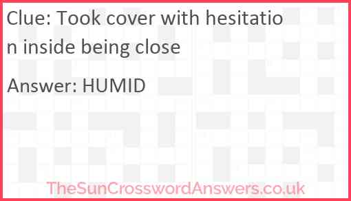 Took cover with hesitation inside being close Answer