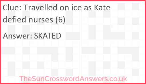 Travelled on ice as Kate defied nurses (6) Answer