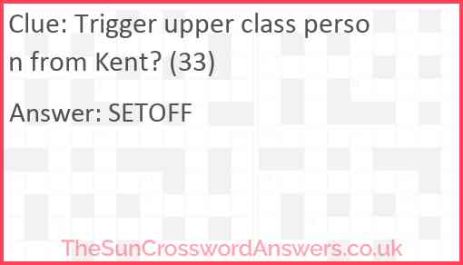 Trigger upper class person from Kent? (33) Answer