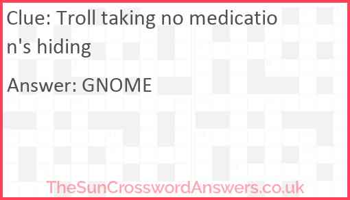 Troll taking no medication's hiding Answer