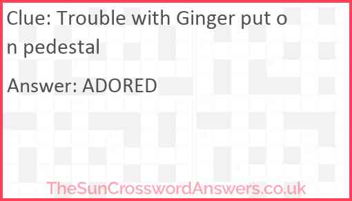 Trouble with Ginger put on pedestal Answer
