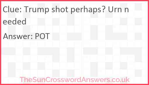 Trump shot perhaps? Urn needed crossword clue TheSunCrosswordAnswers