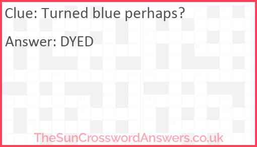 Turned blue perhaps? Answer