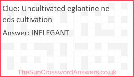 Uncultivated eglantine needs cultivation Answer