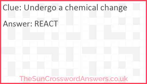 Undergo a chemical change Answer