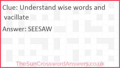 Understand wise words and vacillate Answer