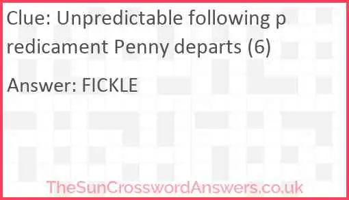 Unpredictable following predicament Penny departs (6) Answer