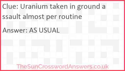Uranium taken in ground assault almost per routine Answer