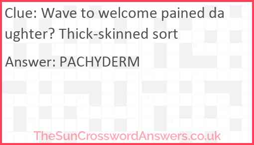 Wave to welcome pained daughter? Thick-skinned sort Answer