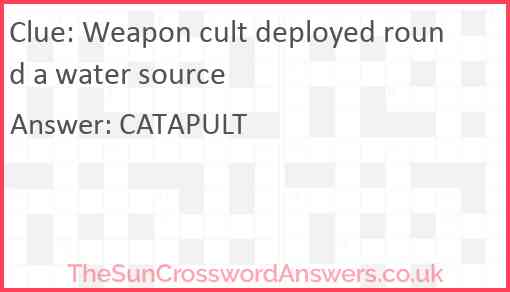 Weapon cult deployed round a water source Answer