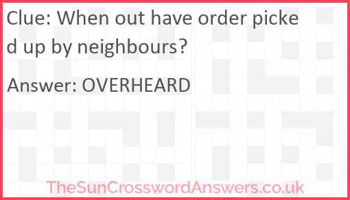 When out have order picked up by neighbours? Answer