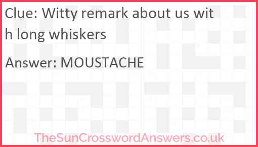 Witty remark about us with long whiskers Answer