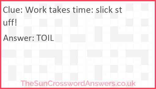 Work takes time: slick stuff! Answer